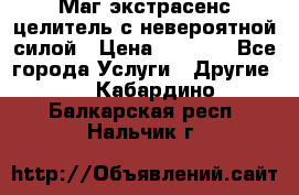 Маг,экстрасенс,целитель с невероятной силой › Цена ­ 1 000 - Все города Услуги » Другие   . Кабардино-Балкарская респ.,Нальчик г.